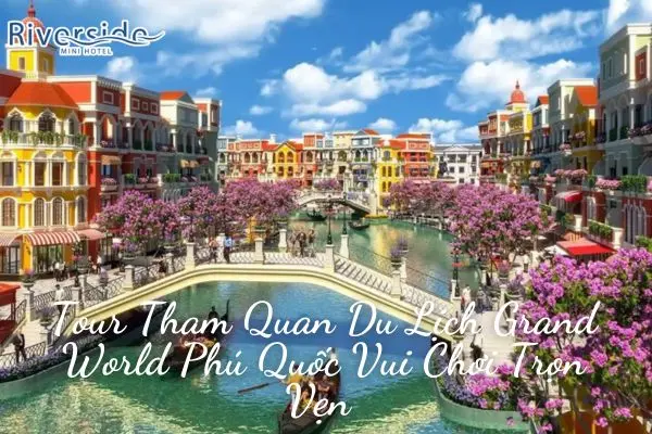 Tour Tham Quan Du Lịch Grand World Phú Quốc Vui Chơi Trọn Vẹn 