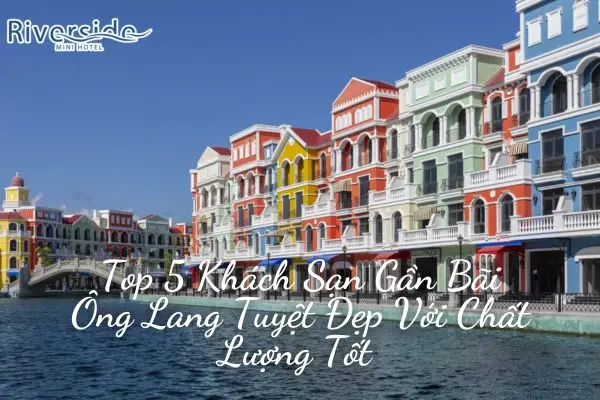 Top 5 Khách Sạn Gần Bãi Ông Lang Tuyệt Đẹp Với Chất Lượng Tốt 